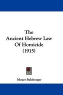 The Ancient Hebrew Law of Homicide (1915) di Mayer Sulzberger edito da Kessinger Publishing