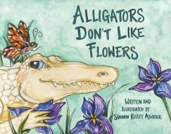 Alligators Don't Like Flowers di Shannon Kelley Atwater edito da PELICAN PUB CO