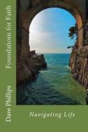 Navigating Life: Foundations for Faith di Dave Phillips, Phillips edito da Createspace
