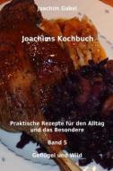 Joachims Kochbuch Band 5 Geflugel Und Wild: Praktische Rezepte Fur Den Alltag Und Das Besondere di Joachim Gabel edito da Createspace