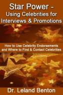 Star Power - Using Celebrities for Interviews & Promotions: How to Use Celebrity Endorsements and Where to Find & Contact Celebrities di Leland Benton edito da Createspace Independent Publishing Platform