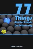77 Things Mindful People Do Differently di Karma Peters edito da Createspace
