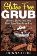 Gluten Free Grub: 25 Irresistible Desserts You'd Never Guess Were Gluten Free di Donna Leon edito da Createspace