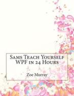 Sams Teach Yourself Wpf in 24 Hours di Zoe B. Murray edito da Createspace