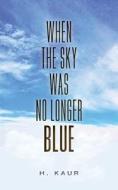 When The Sky Was No Longer Blue di H. Kaur edito da FriesenPress