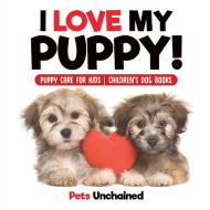 I Love My Puppy! | Puppy Care for Kids | Children's Dog Books di Pets Unchained edito da Pets Unchained