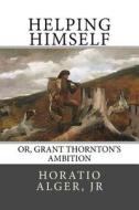 Helping Himself: Or, Grant Thornton's Ambition di Horatio Alger edito da Createspace Independent Publishing Platform