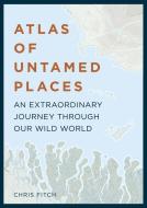 Atlas of Untamed Places di Chris Fitch edito da Quarto Publishing Plc