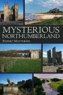 Mysterious Northumberland di Rupert Matthews edito da Breedon Books Publishing Co Ltd
