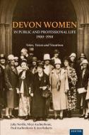 Devon Women In Public And Professional Life, 1900-1950 di Julia Neville, Mitzi Auchterlonie, Paul Auchterlonie, Ann Roberts, Helen Turnbull edito da University Of Exeter Press