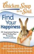 Chicken Soup for the Soul: Find Your Happiness: 101 Inspirational Stories about Finding Your Purpose, Passion, and Joy di Jack Canfield, Mark Victor Hansen, Amy Newmark edito da CHICKEN SOUP FOR THE SOUL