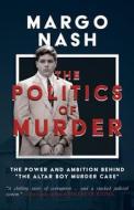 The Politics of Murder: The Power and Ambition Behind the Altar Boy Murder Case di Margo Nash edito da LIGHTNING SOURCE INC