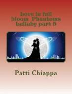 Love in Full Bloom Phantoms Lullaby Part 5 di Patti Chiappa edito da Createspace Independent Publishing Platform