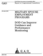Military Spouse Employment Programs: Dod Can Improve Guidance and Performance Monitoring di United States Government Account Office edito da Createspace Independent Publishing Platform