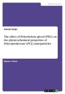 The effect of Polyethylene glycol (PEG) on the physicochemical properties of Polycaprolactone (PCL) nanoparticles di Samuel Girgis edito da GRIN Verlag