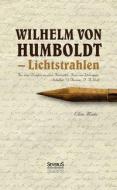 Wilhelm von Humboldt - Lichtstrahlen. Aus seinen Briefen an eine Freundin, Frau von Wolzogen, Schiller, G. Forster, F.A. di Elisa Maier edito da Severus