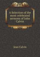 A Selection Of The Most Celebrated Sermons Of John Calvin di Calvin Jean edito da Book On Demand Ltd.