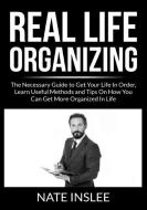Real Life Organizing: The Necessary Guide to Get Your Life In Order, Learn Useful Methods and Tips On How You Can Get More Organized In Life di Nate Inslee edito da INTERCONFESSIONAL BIBLE SOC OF