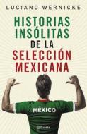 Historias Insalitas de la Seleccian Mexicana di Luciano Wernicke edito da PLANETA PUB