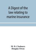 A Digest Of The Law Relating To Marine Insurance di D. Chalmers M. D. Chalmers, Owen Douglas Owen edito da Alpha Editions