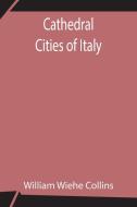 Cathedral Cities of Italy di William Wiehe Collins edito da Alpha Editions