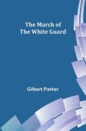 The March of the White Guard di Gilbert Parker edito da Alpha Editions