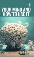 Your Mind And How To Use It di William Walker Atkinson edito da SANAGE PUBLISHING HOUSE LLP