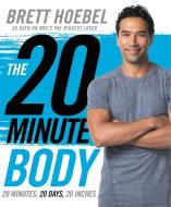 The 20-Minute Body: 20 Minutes, 20 Days, 20 Inches di Brett Hoebel edito da HARPER WAVE