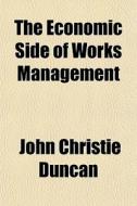 The Economic Side Of Works Management di John Christie Duncan edito da General Books Llc