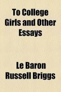 To College Girls And Other Essays di Le Baron Russell Briggs edito da General Books Llc
