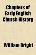 Chapters Of Early English Church History di William Bright edito da General Books Llc