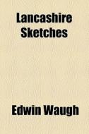 Lancashire Sketches di Edwin Waugh edito da General Books Llc