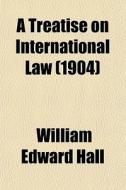 A Treatise On International Law di William Edward Hall edito da General Books Llc
