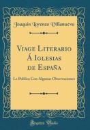 Viage Literario a Iglesias de Espana: Le Publica Con Algunas Observaciones (Classic Reprint) di Joaquin Lorenzo Villanueva edito da Forgotten Books
