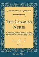 The Canadian Nurse, Vol. 16: A Monthly Journal for the Nursing Profession in Canada; April, 1920 (Classic Reprint) di Canadian Nurses' Association edito da Forgotten Books