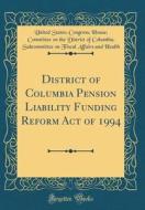 District of Columbia Pension Liability Funding Reform Act of 1994 (Classic Reprint) di United States Health edito da Forgotten Books