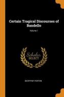 Certain Tragical Discourses Of Bandello; Volume 1 di Geoffrey Fenton edito da Franklin Classics Trade Press