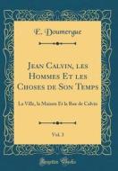 Jean Calvin, Les Hommes Et Les Choses de Son Temps, Vol. 3: La Ville, La Maison Et La Rue de Calvin (Classic Reprint) di E. Doumergue edito da Forgotten Books