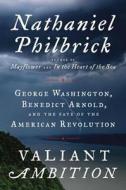 Valiant Ambition: George Washington, Benedict Arnold, and the Fate of the American Revolution di Nathaniel Philbrick edito da VIKING HARDCOVER
