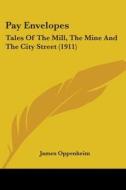Pay Envelopes: Tales of the Mill, the Mine and the City Street (1911) di James Oppenheim edito da Kessinger Publishing