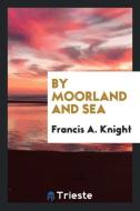 By Moorland and Sea di Francis A. Knight edito da Trieste Publishing