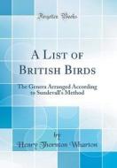 A List of British Birds: The Genera Arranged According to Sundevall's Method (Classic Reprint) di Henry Thornton Wharton edito da Forgotten Books