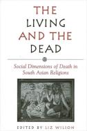 The Living and the Dead: Social Dimensions of Death in South Asian Religions di Liz Wilson edito da State University of New York Press