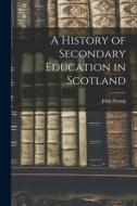 A History of Secondary Education in Scotland di John Strong edito da LEGARE STREET PR