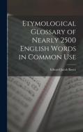 Etymological Glossary of Nearly 2500 English Words in Common Use di Edward Jacob Boyce edito da LEGARE STREET PR