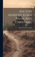 Ancient Mariner, Kubla Khan, And Christabel di Samuel Taylor Coleridge edito da LEGARE STREET PR