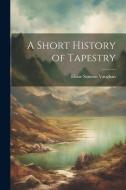 A Short History of Tapestry di Eloise Samson Vaughan edito da LEGARE STREET PR