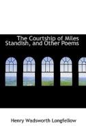 The Courtship Of Miles Standish, And Other Poems di Henry Wadsworth Longfellow edito da Bibliolife