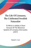 The Life of Linnaeus, the Celebrated Swedish Naturalist: To Which Is Added, a Short Account of the Botanical Systems of Linnaeus and Jussieu (1837) di Daniel C. Carr edito da Kessinger Publishing