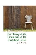 Civil History Of The Government Of The Confederate States di J L M Curry edito da Bibliolife